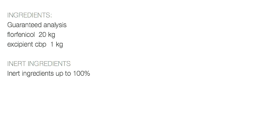  INGREDIENTS: Guaranteed analysis florfenicol 20 kg excipient cbp 1 kg INERT INGREDIENTS Inert ingredients up to 100% 