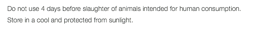 Do not use 4 days before slaughter of animals intended for human consumption. Store in a cool and protected from sunlight.