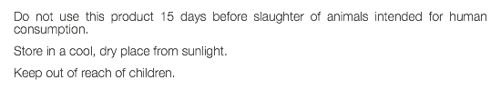 Do not use this product 15 days before slaughter of animals intended for human consumption. Store in a cool, dry place from sunlight. Keep out of reach of children. 