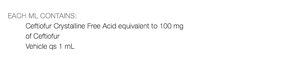 EACH ML CONTAINS: Ceftiofur Crystalline Free Acid equivalent to 100 mg of Ceftiofur Vehicle qs 1 mL 