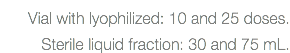 Vial with lyophilized: 10 and 25 doses. Sterile liquid fraction: 30 and 75 mL.
