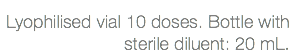 Lyophilised vial 10 doses. Bottle with sterile diluent: 20 mL.