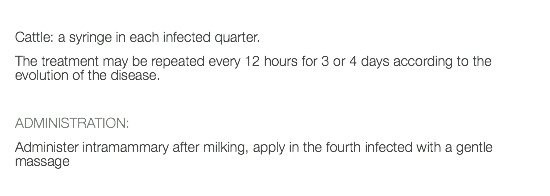  Cattle: a syringe in each infected quarter. The treatment may be repeated every 12 hours for 3 or 4 days according to the evolution of the disease. ADMINISTRATION: Administer intramammary after milking, apply in the fourth infected with a gentle massage 