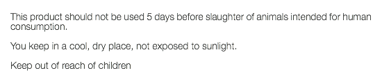  This product should not be used 5 days before slaughter of animals intended for human consumption. You keep in a cool, dry place, not exposed to sunlight. Keep out of reach of children