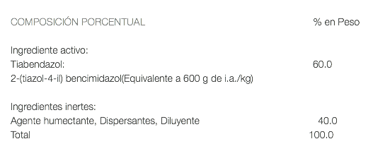  COMPOSICIÓN PORCENTUAL % en Peso Ingrediente activo: Tiabendazol: 60.0 2-(tiazol-4-il) bencimidazol(Equivalente a 600 g de i.a./kg) Ingredientes inertes: Agente humectante, Dispersantes, Diluyente 40.0 Total 100.0