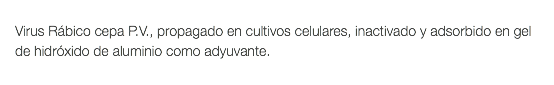  Virus Rábico cepa P.V., propagado en cultivos celulares, inactivado y adsorbido en gel de hidróxido de aluminio como adyuvante.