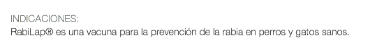  INDICACIONES: RabiLap® es una vacuna para la prevención de la rabia en perros y gatos sanos.