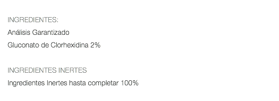  INGREDIENTES: Análisis Garantizado Gluconato de Clorhexidina 2% INGREDIENTES INERTES Ingredientes Inertes hasta completar 100% 