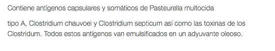 Contiene antígenos capsulares y somáticos de Pasteurella multocida tipo A, Clostridium chauvoei y Clostridium septicum así como las toxinas de los Clostridum. Todos estos antígenos van emulsificados en un adyuvante oleoso. 