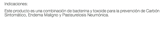 Indicaciones: Este producto es una combinación de bacterina y toxoide para la prevención de Carbón Sintomático, Endema Maligno y Pasteurelosis Neumónica.