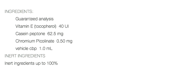  INGREDIENTS: Guaranteed analysis Vitamin E (tocopherol) 40 UI Casein peptone 62.5 mg Chromium Picolinate 0.50 mg vehicle cbp 1.0 mL INERT INGREDIENTS Inert ingredients up to 100% 