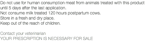 Do not use for human consumption meat from animals treated with this product until 5 days after the last application. Not consume milk treated 120 hours postpartum cows. Store in a fresh and dry place. Keep out of the reach of children. Contact your veterinarian YOUR PRESCRIPTION IS NECESSARY FOR SALE 