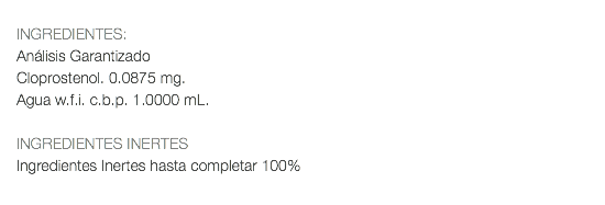  INGREDIENTES: Análisis Garantizado Cloprostenol. 0.0875 mg. Agua w.f.i. c.b.p. 1.0000 mL. INGREDIENTES INERTES Ingredientes Inertes hasta completar 100% 