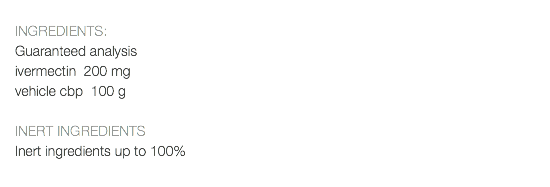  INGREDIENTS: Guaranteed analysis ivermectin 200 mg vehicle cbp 100 g INERT INGREDIENTS Inert ingredients up to 100% 