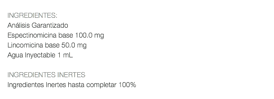  INGREDIENTES: Análisis Garantizado Espectinomicina base 100.0 mg Lincomicina base 50.0 mg Agua Inyectable 1 mL INGREDIENTES INERTES Ingredientes Inertes hasta completar 100% 