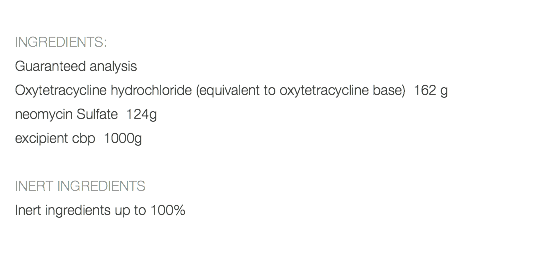  INGREDIENTS: Guaranteed analysis Oxytetracycline hydrochloride (equivalent to oxytetracycline base) 162 g neomycin Sulfate 124g excipient cbp 1000g INERT INGREDIENTS Inert ingredients up to 100% 