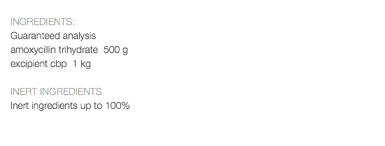  INGREDIENTS: Guaranteed analysis amoxycillin trihydrate 500 g excipient cbp 1 kg INERT INGREDIENTS Inert ingredients up to 100% 