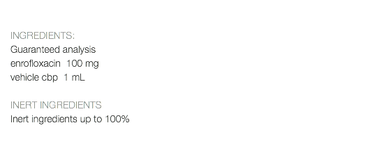  INGREDIENTS: Guaranteed analysis enrofloxacin 100 mg vehicle cbp 1 mL INERT INGREDIENTS Inert ingredients up to 100% 