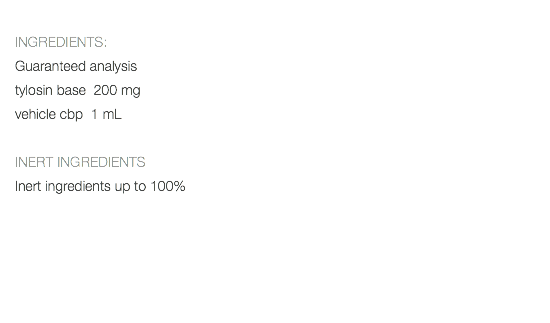  INGREDIENTS: Guaranteed analysis tylosin base 200 mg vehicle cbp 1 mL INERT INGREDIENTS Inert ingredients up to 100% 