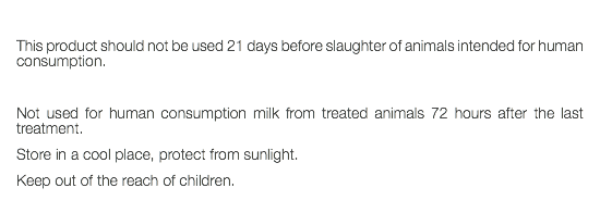  This product should not be used 21 days before slaughter of animals intended for human consumption. Not used for human consumption milk from treated animals 72 hours after the last treatment. Store in a cool place, protect from sunlight. Keep out of the reach of children. 