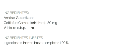  INGREDIENTES: Análisis Garantizado Ceftiofur (Como clorhidrato) 50 mg Vehículo c.b.p. 1 mL INGREDIENTES INERTES Ingredientes Inertes hasta completar 100% 