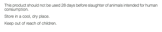 This product should not be used 28 days before slaughter of animals intended for human consumption. Store in a cool, dry place. Keep out of reach of children. 