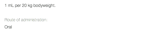 1 mL per 20 kg bodyweight. Route of administration: Oral