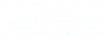 WE TAKE CARE OF THOSE YOU LOVE THE MOST At LAPISA, we take care of your companions with as much dedication as you would. That's why we have a wide catalog of products that will protect your best friends.