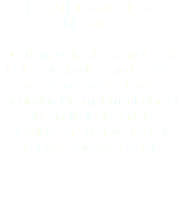 FROM DIAGNOSIS TO RESULTS Our diagnostic laboratory has the highest technology and a select team of specialists; therefore achieving the implementation of diagnostic tools and the development of new products that offer satisfying results.