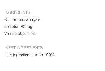  INGREDIENTS: Guaranteed analysis ceftiofur 80 mg Vehicle cbp 1 mL INERT INGREDIENTS Inert ingredients up to 100% 