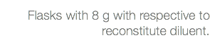 Flasks with 8 g with respective to reconstitute diluent.