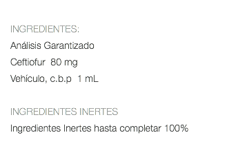  INGREDIENTES: Análisis Garantizado Ceftiofur 80 mg Vehículo, c.b.p 1 mL INGREDIENTES INERTES Ingredientes Inertes hasta completar 100% 