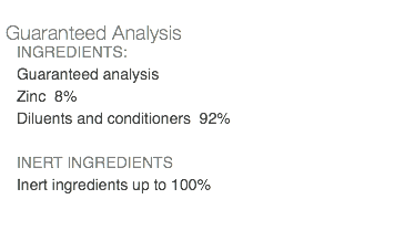  Guaranteed Analysis INGREDIENTS: Guaranteed analysis Zinc 8% Diluents and conditioners 92% INERT INGREDIENTS Inert ingredients up to 100% 