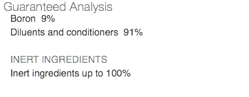 Guaranteed Analysis Boron 9% Diluents and conditioners 91% INERT INGREDIENTS Inert ingredients up to 100% 