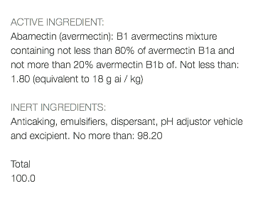  ACTIVE INGREDIENT: Abamectin (avermectin): B1 avermectins mixture containing not less than 80% of avermectin B1a and not more than 20% avermectin B1b of. Not less than: 1.80 (equivalent to 18 g ai / kg) INERT INGREDIENTS: Anticaking, emulsifiers, dispersant, pH adjustor vehicle and excipient. No more than: 98.20 Total 100.0 