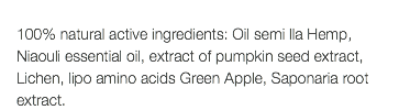  100% natural active ingredients: Oil semi lla Hemp, Niaouli essential oil, extract of pumpkin seed extract, Lichen, lipo amino acids Green Apple, Saponaria root extract.