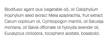  Biodifusor agent olus (vegetable oil), oil Calophyllum inophyllum seed extract Melia azadirachta, fruit extract Carum copticum oil, Cymbopogon martinii, oil Satureja montana, oil Salvia officinalis oil hybryda lavender oil, Eucalyptus citriodora, tocopherol acetate, bosabolol. 