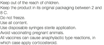 Keep out of the reach of children. Keep the product in its original packaging between 2 and 8 C. Do not freeze. Use all content. Use disposable syringes sterile application. Avoid vaccinating pregnant animals. All vaccines can cause anaphylactic type reactions, in which case apply corticosteroid.