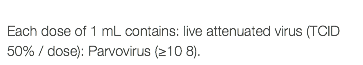  Each dose of 1 mL contains: live attenuated virus (TCID 50% / dose): Parvovirus (≥10 8).