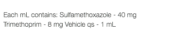  Each mL contains: Sulfamethoxazole - 40 mg Trimethoprim - 8 mg Vehicle qs - 1 mL