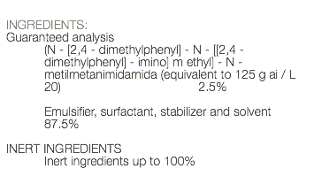  INGREDIENTS: Guaranteed analysis (N - [2,4 - dimethylphenyl] - N - [[2,4 - dimethylphenyl] - imino] m ethyl] - N - metilmetanimidamida (equivalent to 125 g ai / L 20) 2.5% Emulsifier, surfactant, stabilizer and solvent 87.5% INERT INGREDIENTS Inert ingredients up to 100% 