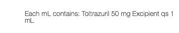  Each mL contains: Toltrazuril 50 mg Excipient qs 1 mL 