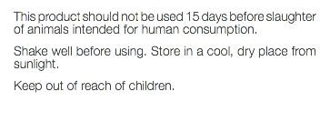 This product should not be used 15 days before slaughter of animals intended for human consumption. Shake well before using. Store in a cool, dry place from sunlight. Keep out of reach of children. 