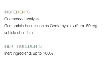  INGREDIENTS: Guaranteed analysis Gentamicin base (such as Gentamycin sulfate) 50 mg vehicle cbp 1 mL INERT INGREDIENTS Inert ingredients up to 100% 