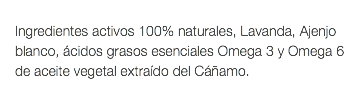  Ingredientes activos 100% naturales, Lavanda, Ajenjo blanco, ácidos grasos esenciales Omega 3 y Omega 6 de aceite vegetal extraído del Cáñamo.