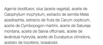  Agente biodifusor, olus (aceite vegetal), aceite de Calophyllum inophyllum, extracto de semilla Melia azadirachta, extracto de fruta de Carum copticum, aceite de Cymbopogon martinii, aceite de Satureja montana, aceite de Salvia officinalis, aceite de lavándula hybryda, aceite de Eucalyptus citriodora, acetato de tocoferol, bosabolol.