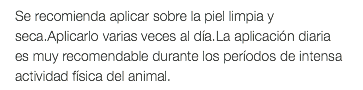 Se recomienda aplicar sobre la piel limpia y seca.Aplicarlo varias veces al día.La aplicación diaria es muy recomendable durante los períodos de intensa actividad física del animal.