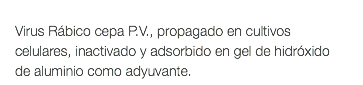  Virus Rábico cepa P.V., propagado en cultivos celulares, inactivado y adsorbido en gel de hidróxido de aluminio como adyuvante.