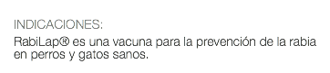  INDICACIONES: RabiLap® es una vacuna para la prevención de la rabia en perros y gatos sanos.