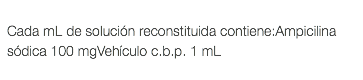  Cada mL de solución reconstituida contiene:Ampicilina sódica 100 mgVehículo c.b.p. 1 mL 